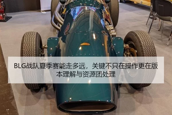 BLG战队夏季赛能走多远，关键不只在操作更在版本理解与资源团处理